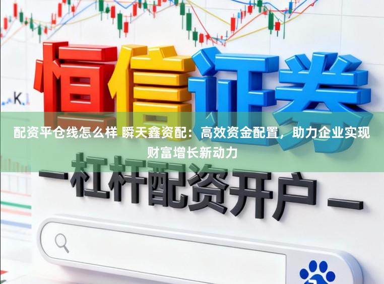配资平仓线怎么样 瞬天鑫资配：高效资金配置，助力企业实现财富增长新动力