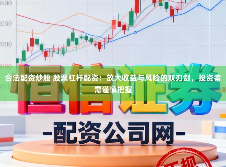 合法配资炒股 股票杠杆配资：放大收益与风险的双刃剑，投资者需谨慎把握