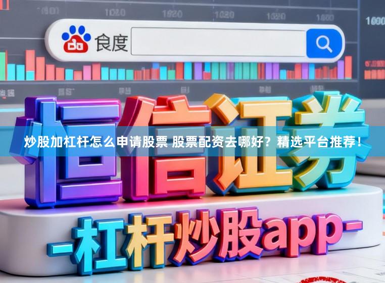 炒股加杠杆怎么申请股票 股票配资去哪好？精选平台推荐！