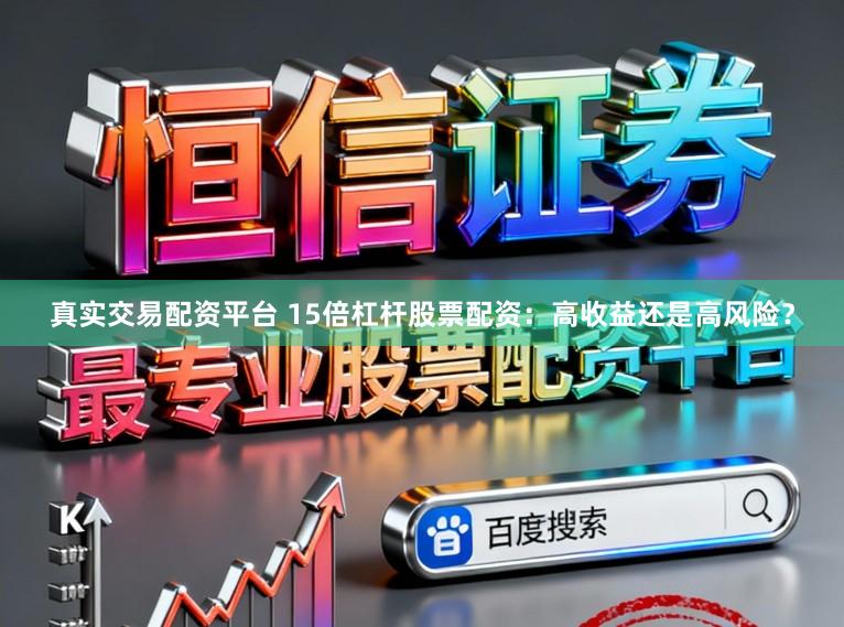 真实交易配资平台 15倍杠杆股票配资：高收益还是高风险？