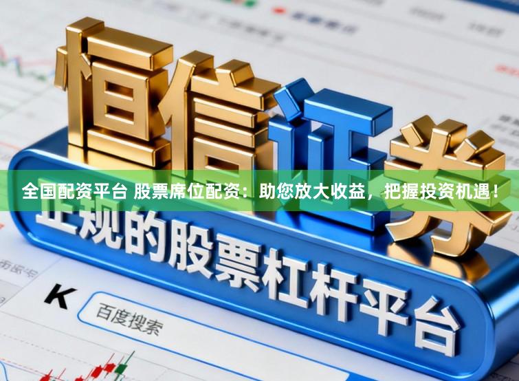 全国配资平台 股票席位配资：助您放大收益，把握投资机遇！