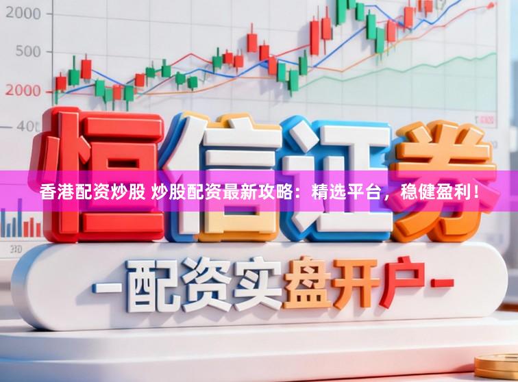 香港配资炒股 炒股配资最新攻略：精选平台，稳健盈利！