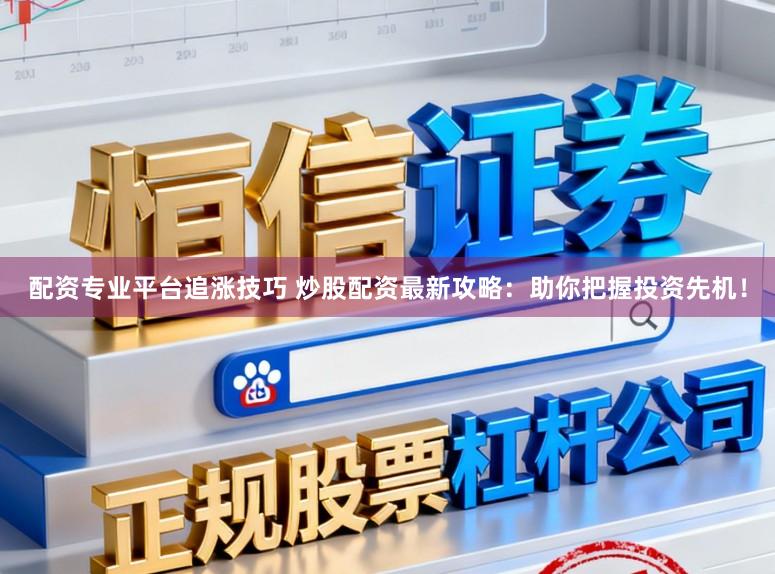 配资专业平台追涨技巧 炒股配资最新攻略：助你把握投资先机！