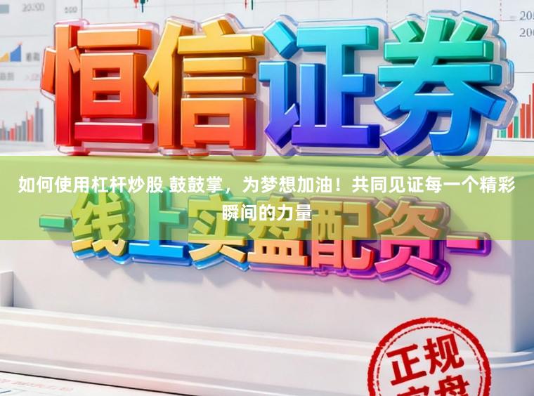 如何使用杠杆炒股 鼓鼓掌，为梦想加油！共同见证每一个精彩瞬间的力量