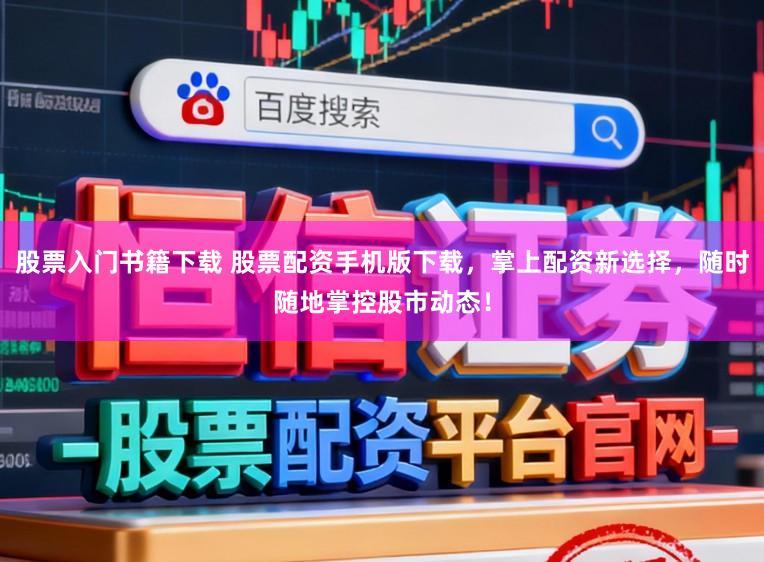 股票入门书籍下载 股票配资手机版下载，掌上配资新选择，随时随地掌控股市动态！