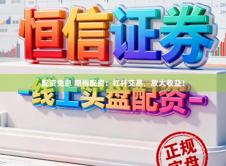 配资免息 期指配资：杠杆交易，放大收益！