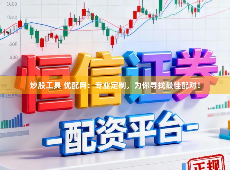 炒股工具 优配网：专业定制，为你寻找最佳配对！
