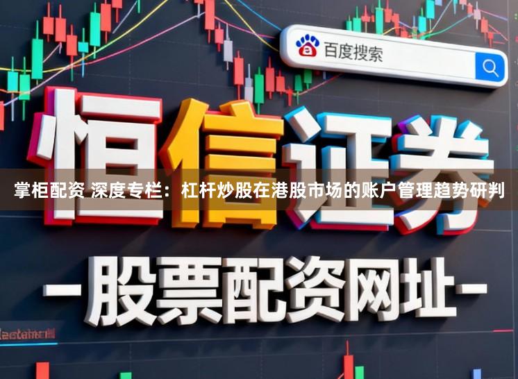 掌柜配资 深度专栏：杠杆炒股在港股市场的账户管理趋势研判