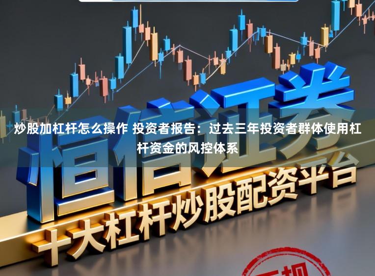 炒股加杠杆怎么操作 投资者报告：过去三年投资者群体使用杠杆资金的风控体系