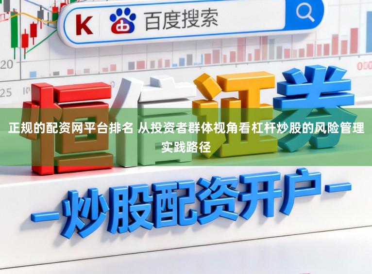 正规的配资网平台排名 从投资者群体视角看杠杆炒股的风险管理实践路径