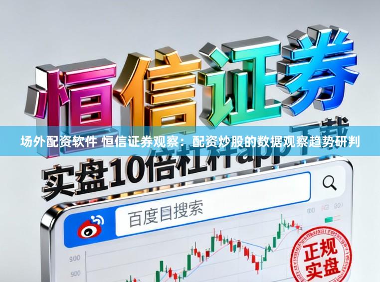 场外配资软件 恒信证券观察：配资炒股的数据观察趋势研判