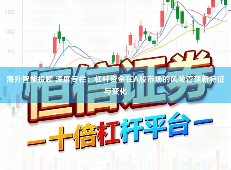 海外智能投顾 深度专栏：杠杆资金在A股市场的风险管理新特征与变化