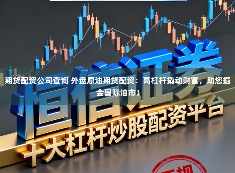 期货配资公司查询 外盘原油期货配资：高杠杆撬动财富，助您掘金国际油市！