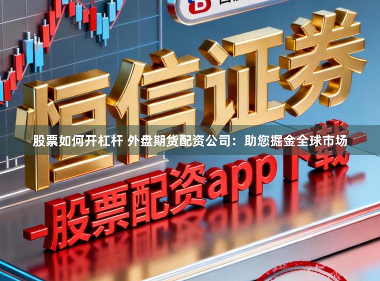 股票如何开杠杆 外盘期货配资公司：助您掘金全球市场