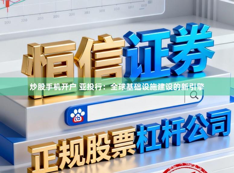 炒股手机开户 亚投行：全球基础设施建设的新引擎