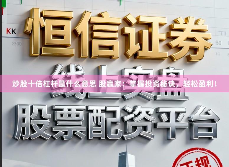 炒股十倍杠杆是什么意思 股赢家：掌握投资秘诀，轻松盈利！