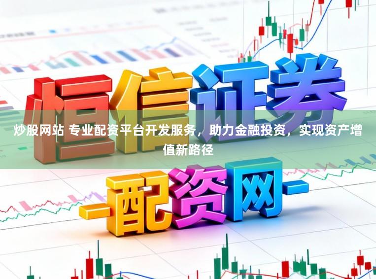 炒股网站 专业配资平台开发服务，助力金融投资，实现资产增值新路径