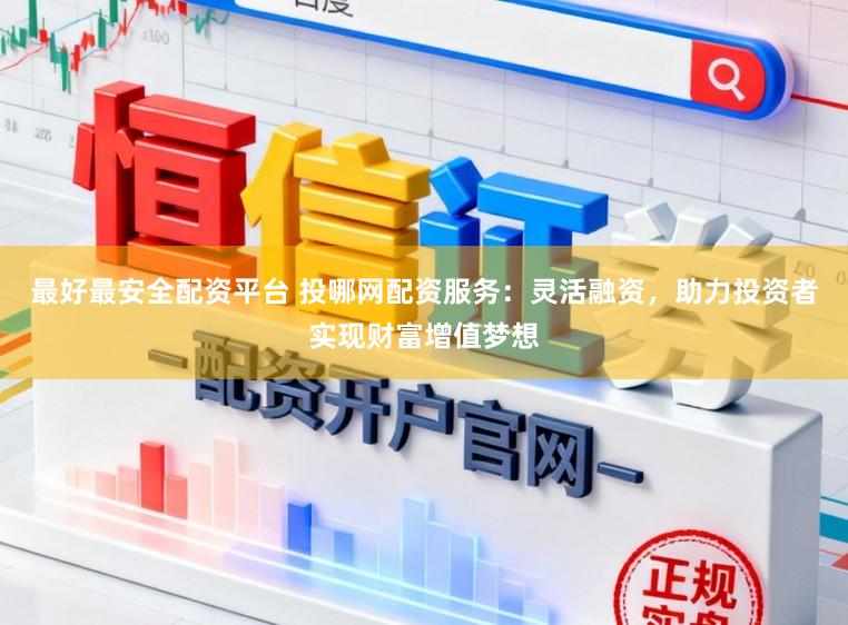 最好最安全配资平台 投哪网配资服务：灵活融资，助力投资者实现财富增值梦想