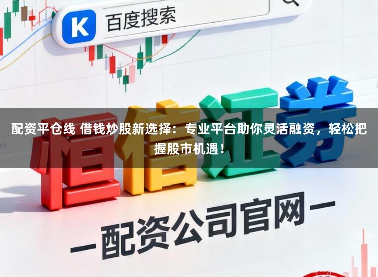 配资平仓线 借钱炒股新选择：专业平台助你灵活融资，轻松把握股市机遇！