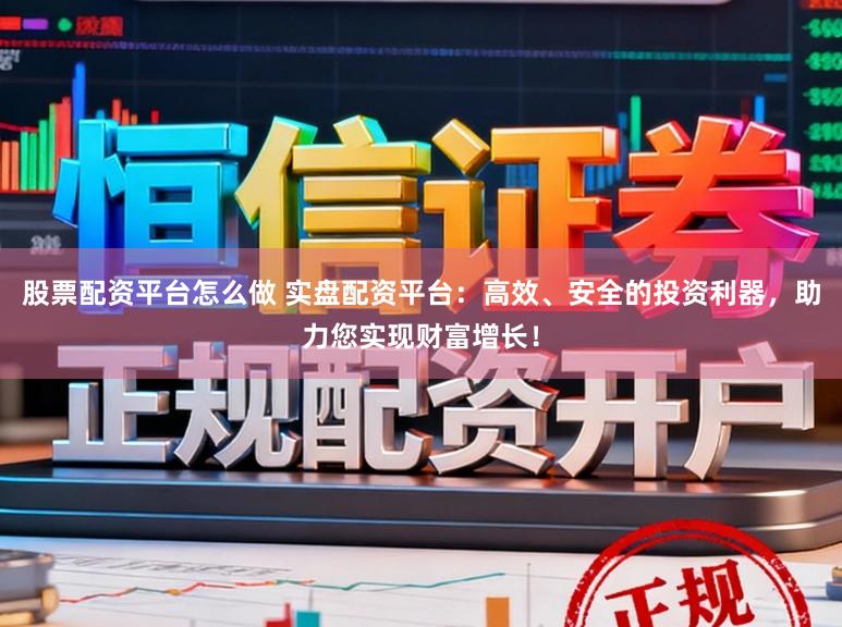 股票配资平台怎么做 实盘配资平台：高效、安全的投资利器，助力您实现财富增长！