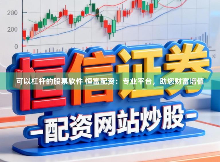 可以杠杆的股票软件 恒富配资：专业平台，助您财富增值
