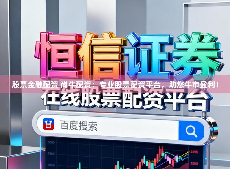 股票金融配资 尚牛配资：专业股票配资平台，助您牛市盈利！