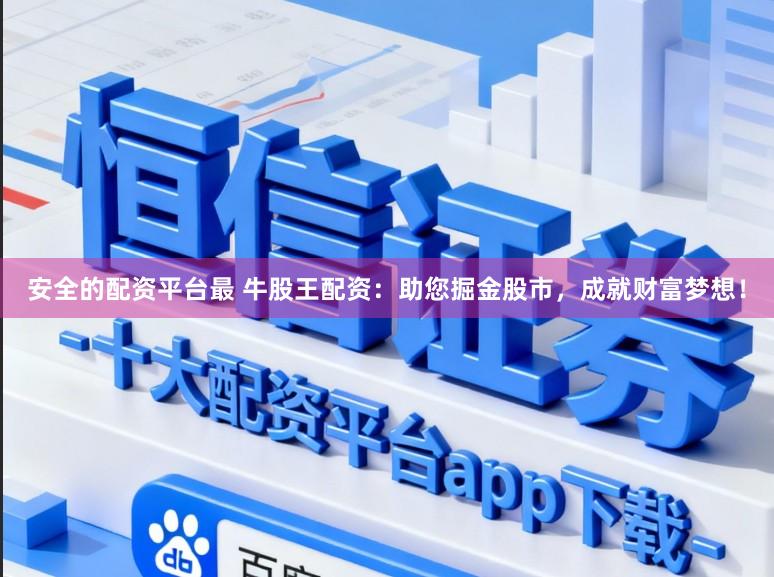 安全的配资平台最 牛股王配资：助您掘金股市，成就财富梦想！
