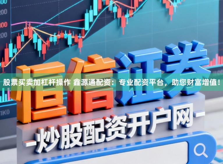 股票买卖加杠杆操作 鑫源通配资：专业配资平台，助您财富增值！