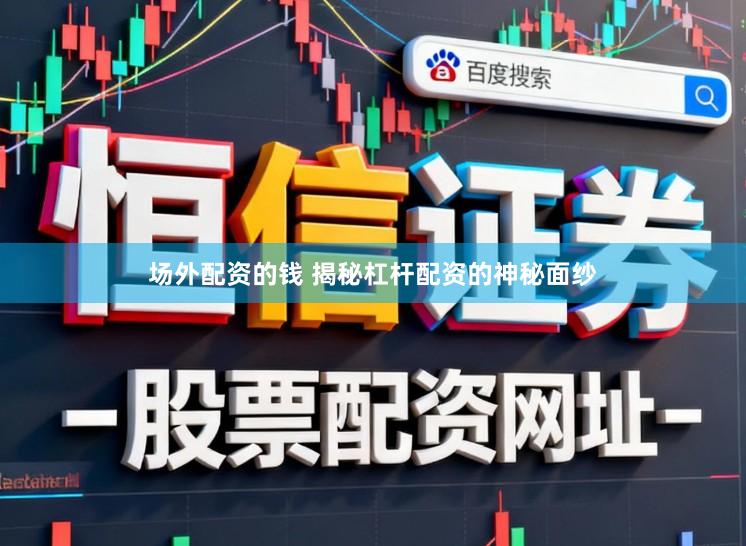 场外配资的钱 揭秘杠杆配资的神秘面纱