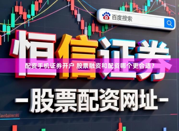 配资手机证券开户 股票融资和配资哪个更合适？