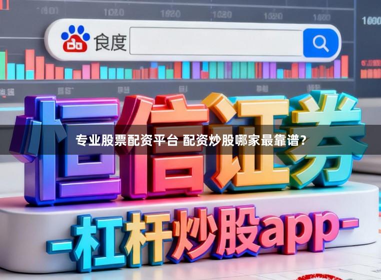专业股票配资平台 配资炒股哪家最靠谱？
