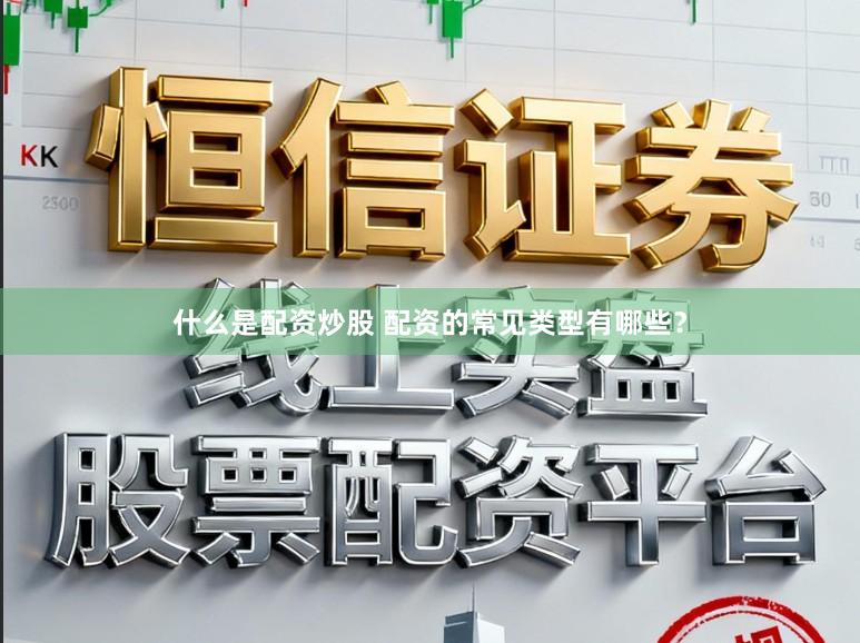 什么是配资炒股 配资的常见类型有哪些？