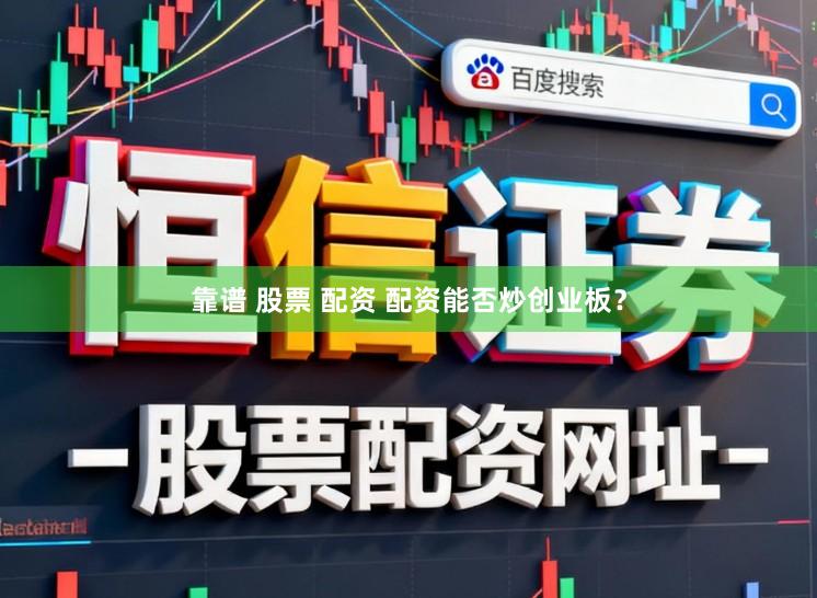 靠谱 股票 配资 配资能否炒创业板？