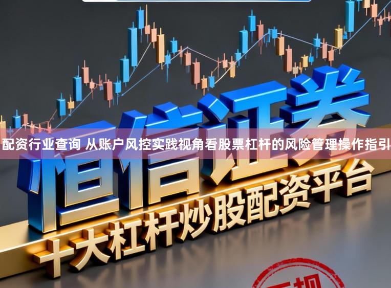 配资行业查询 从账户风控实践视角看股票杠杆的风险管理操作指引