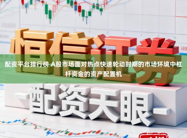 配资平台排行榜 A股市场面对热点快速轮动时期的市场环境中杠杆资金的资产配置机