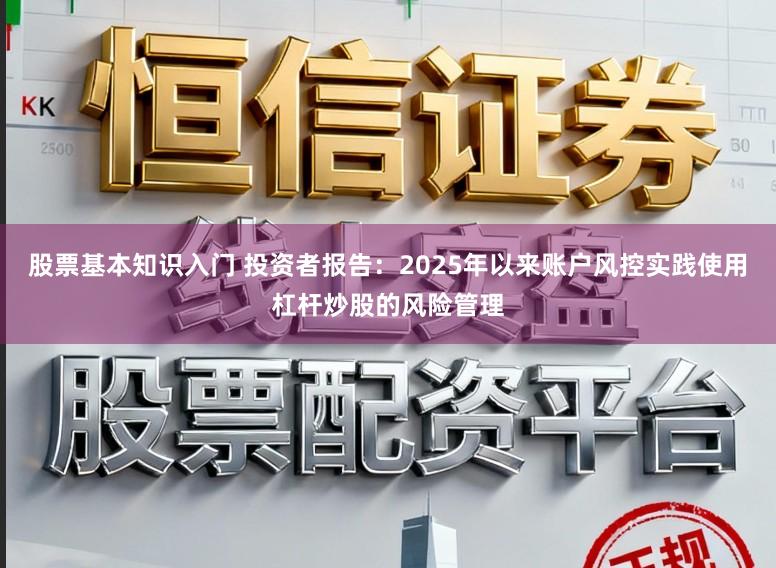 股票基本知识入门 投资者报告：2025年以来账户风控实践使用杠杆炒股的风险管理