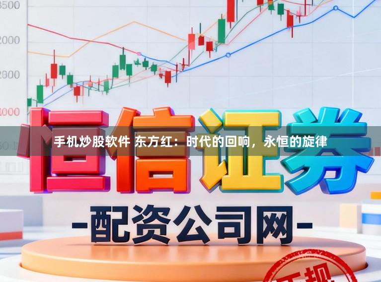 手机炒股软件 东方红：时代的回响，永恒的旋律