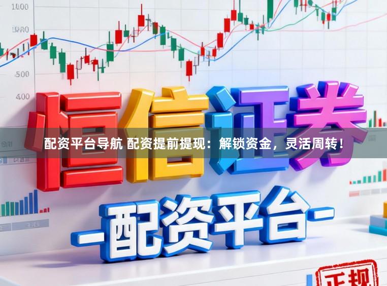 配资平台导航 配资提前提现：解锁资金，灵活周转！