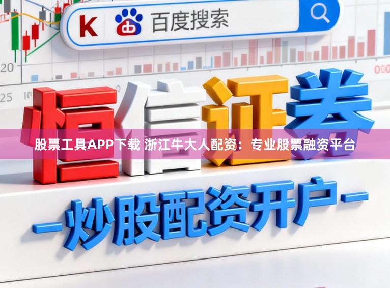 股票工具APP下载 浙江牛大人配资：专业股票融资平台