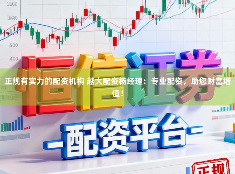 正规有实力的配资机构 越大配资杨经理：专业配资，助您财富增值！