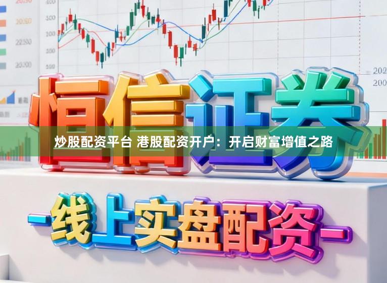 炒股配资平台 港股配资开户：开启财富增值之路