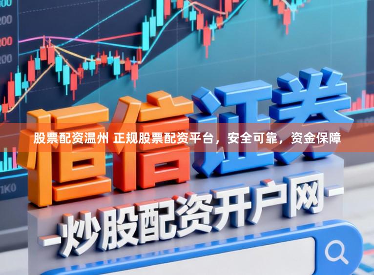 股票配资温州 正规股票配资平台，安全可靠，资金保障