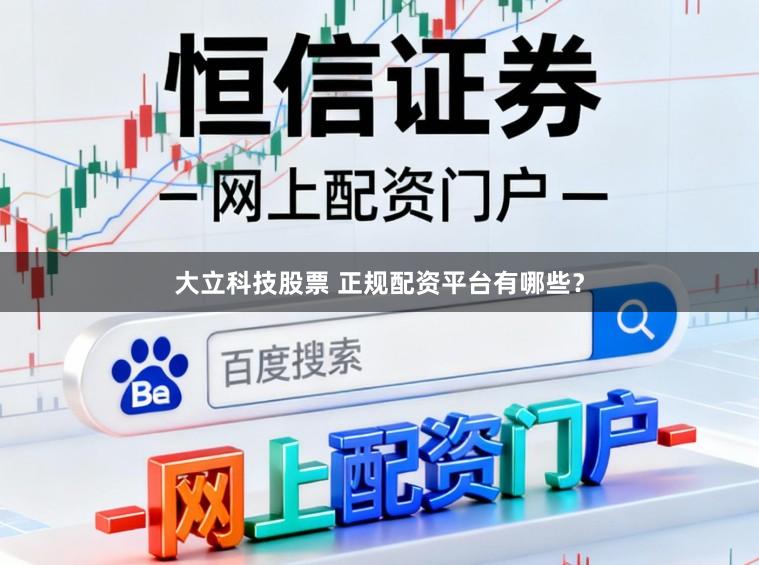 大立科技股票 正规配资平台有哪些？