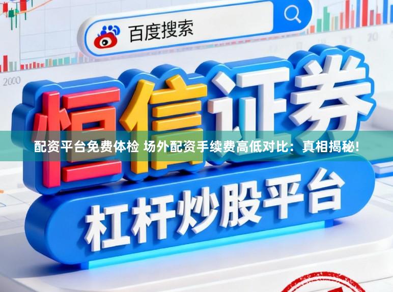配资平台免费体检 场外配资手续费高低对比：真相揭秘!
