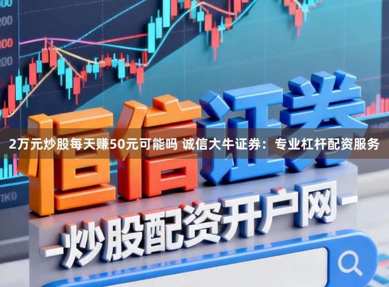 2万元炒股每天赚50元可能吗 诚信大牛证券：专业杠杆配资服务