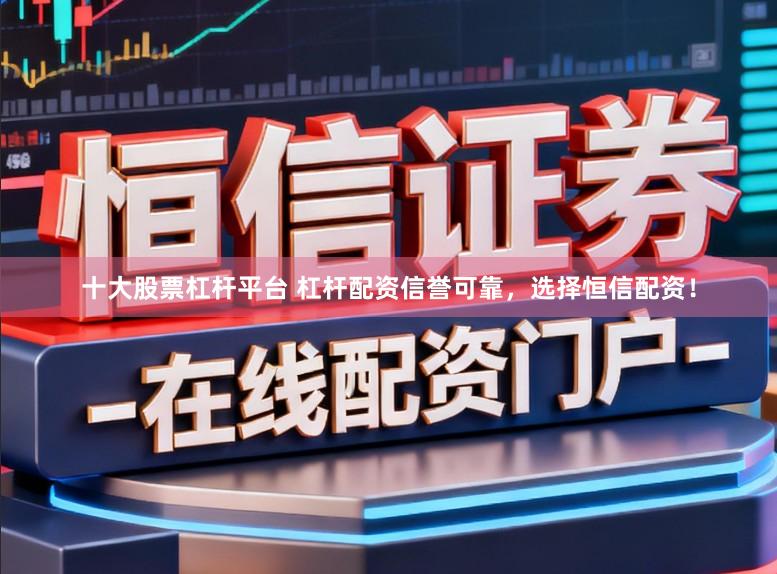 十大股票杠杆平台 杠杆配资信誉可靠，选择恒信配资！