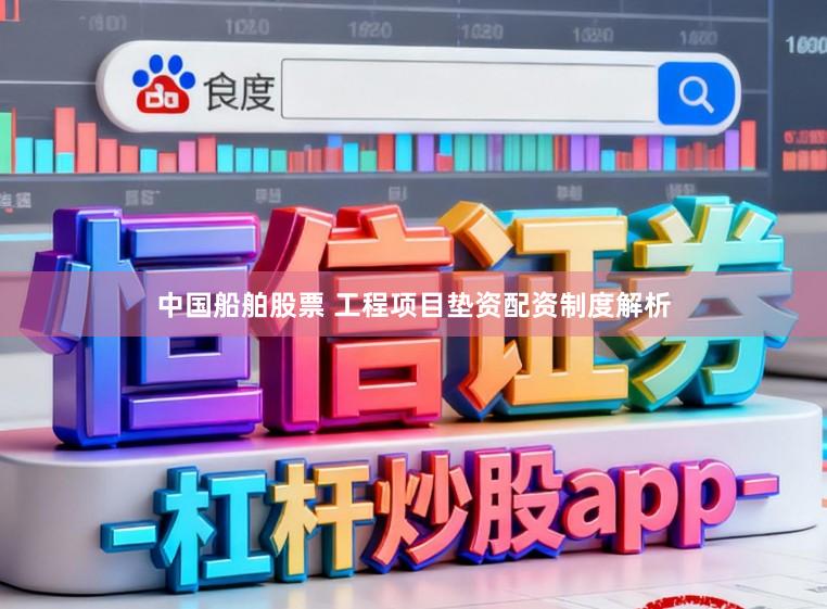 中国船舶股票 工程项目垫资配资制度解析