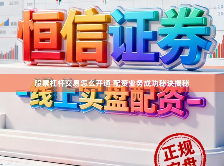 股票杠杆交易怎么开通 配资业务成功秘诀揭秘