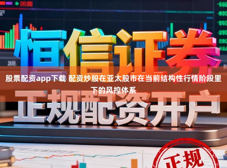 股票配资app下载 配资炒股在亚太股市在当前结构性行情阶段里下的风控体系